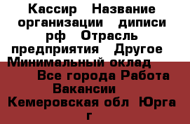 Кассир › Название организации ­ диписи.рф › Отрасль предприятия ­ Другое › Минимальный оклад ­ 30 000 - Все города Работа » Вакансии   . Кемеровская обл.,Юрга г.